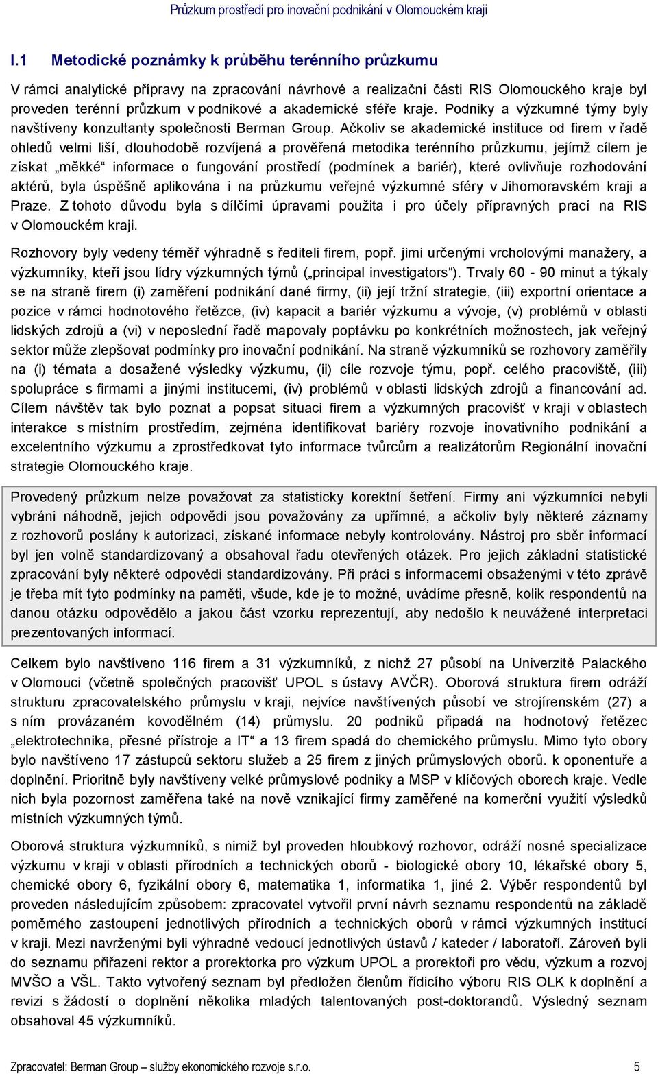 Ačkoliv se akademické instituce od firem v řadě ohledů velmi liší, dlouhodobě rozvíjená a prověřená metodika terénního průzkumu, jejímž cílem je získat měkké informace o fungování prostředí (podmínek