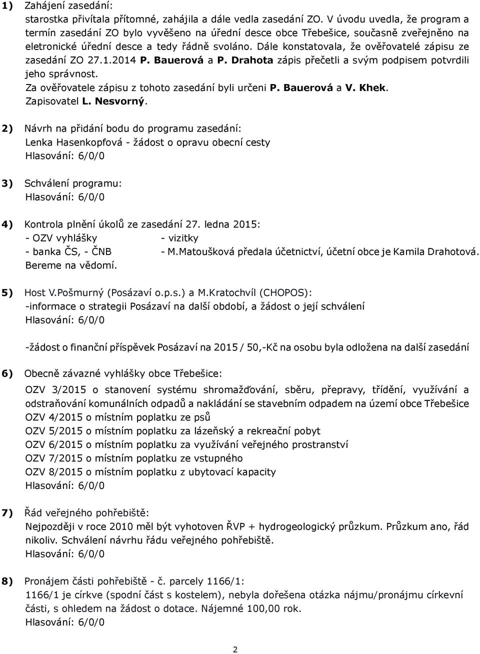 Dále konstatovala, že ověřovatelé zápisu ze zasedání ZO 27.1.2014 P. Bauerová a P. Drahota zápis přečetli a svým podpisem potvrdili jeho správnost.