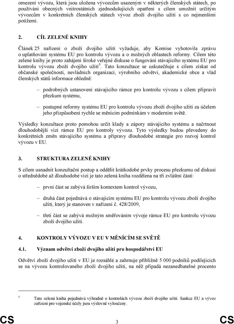 CÍL ZELENÉ KNIHY Článek 25 nařízení o zboží dvojího užití vyžaduje, aby Komise vyhotovila zprávu o uplatňování systému EU pro kontrolu vývozu a o možných oblastech reformy.