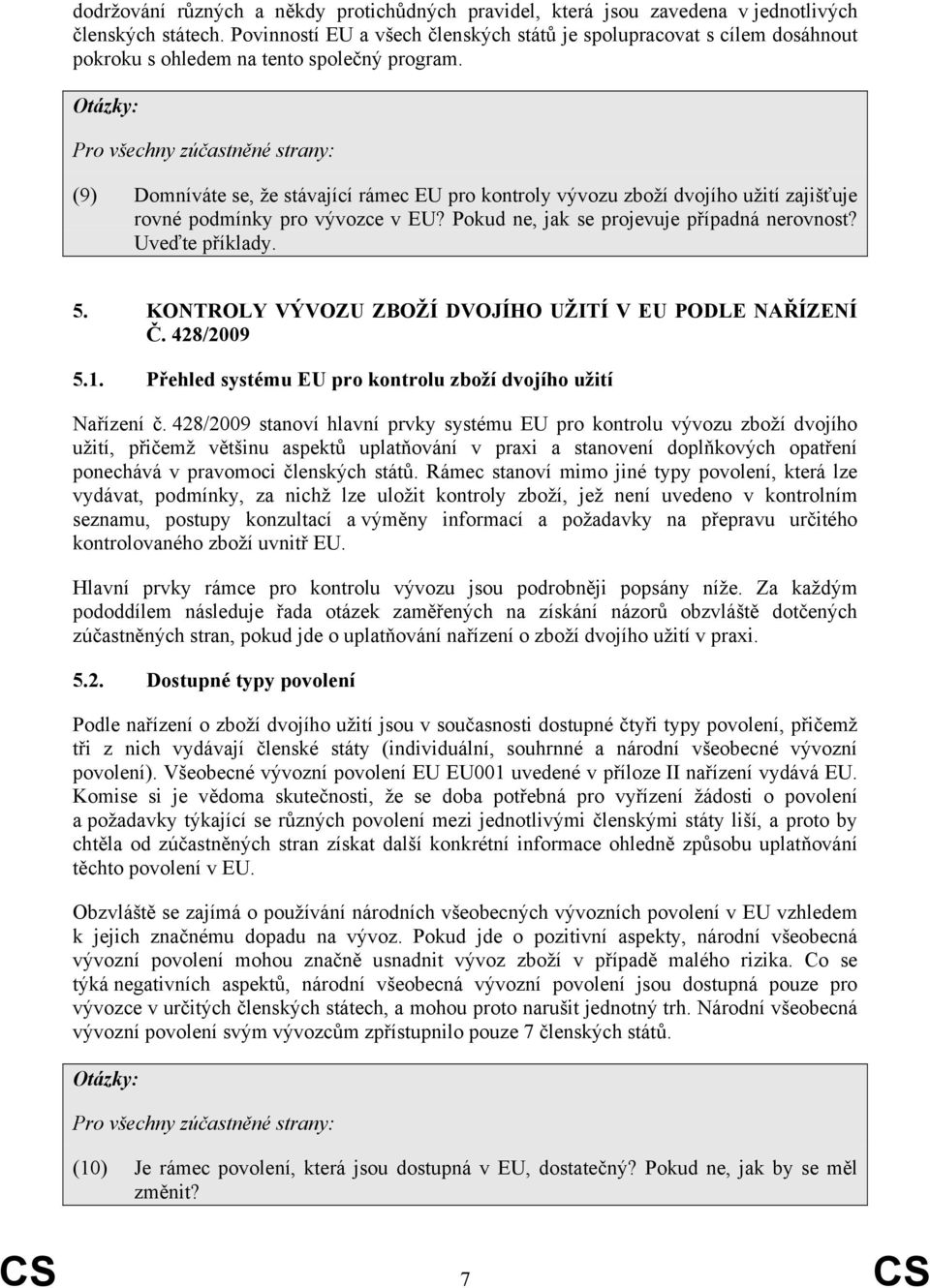 Pro všechny zúčastněné strany: (9) Domníváte se, že stávající rámec EU pro kontroly vývozu zboží dvojího užití zajišťuje rovné podmínky pro vývozce v EU? Pokud ne, jak se projevuje případná nerovnost?