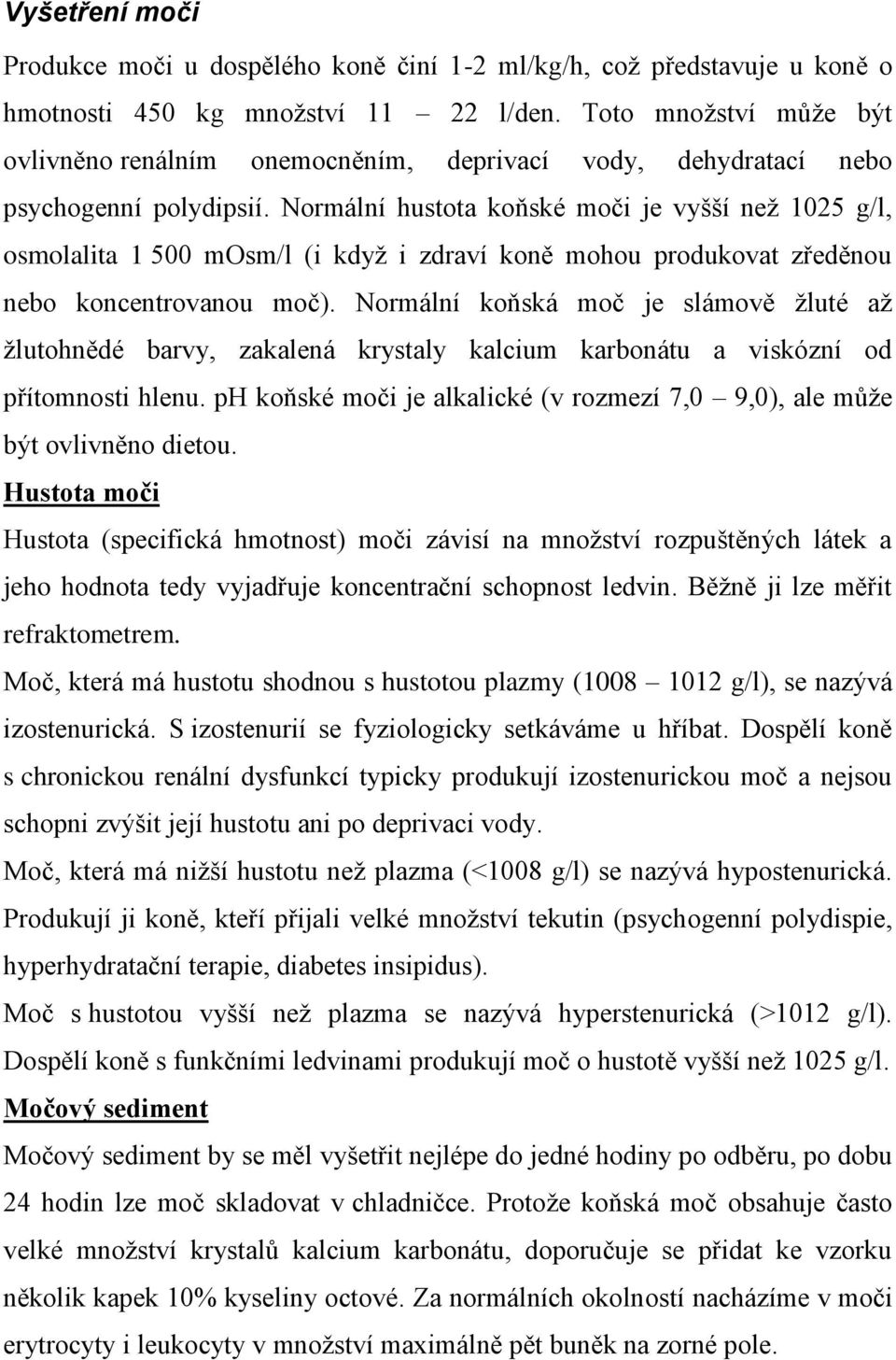 Normální hustota koňské moči je vyšší než 1025 g/l, osmolalita 1 500 mosm/l (i když i zdraví koně mohou produkovat zředěnou nebo koncentrovanou moč).