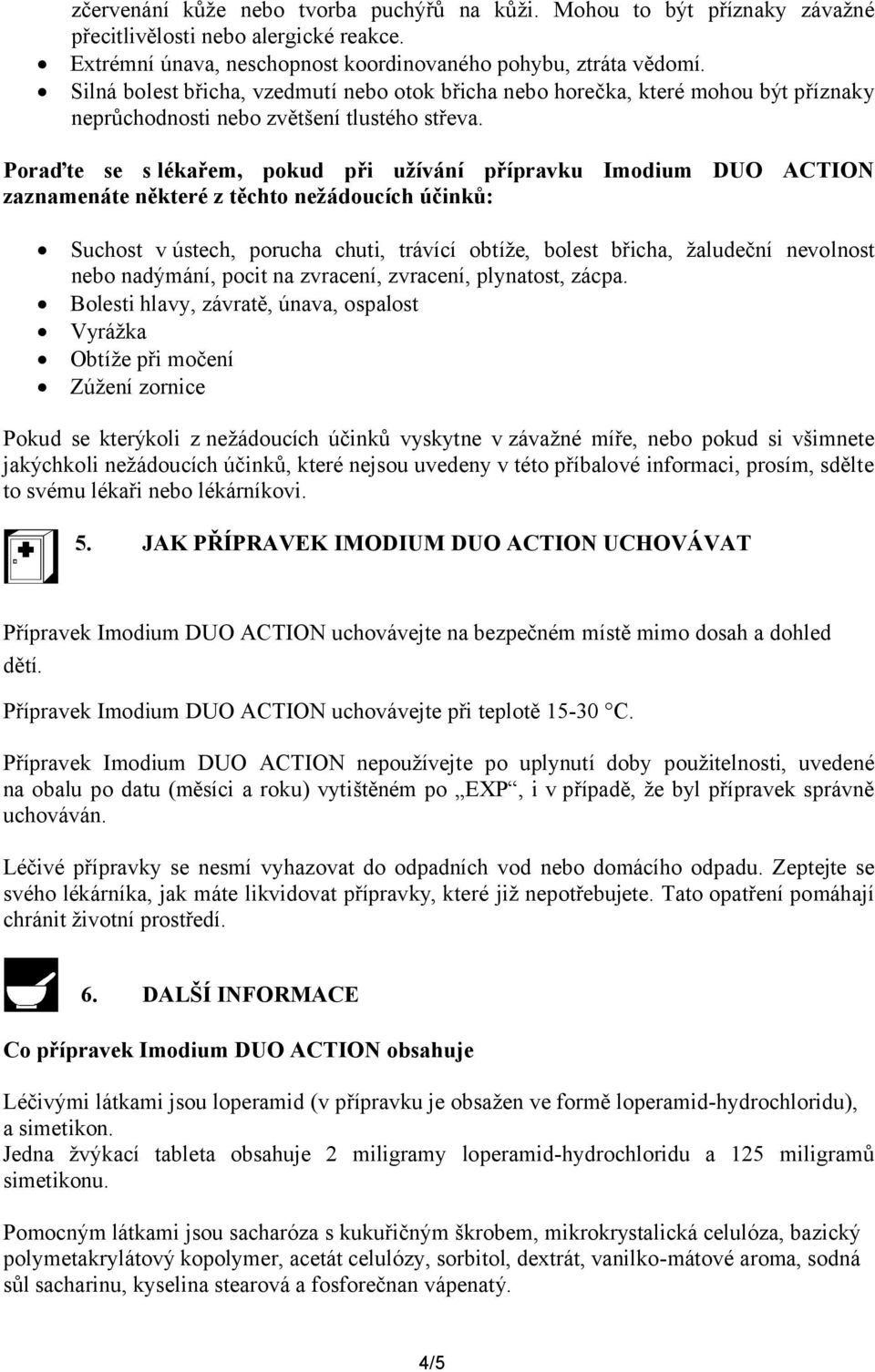 Poraďte se s lékařem, pokud při užívání přípravku Imodium DUO ACTION zaznamenáte některé z těchto nežádoucích účinků: Suchost v ústech, porucha chuti, trávící obtíže, bolest břicha, žaludeční