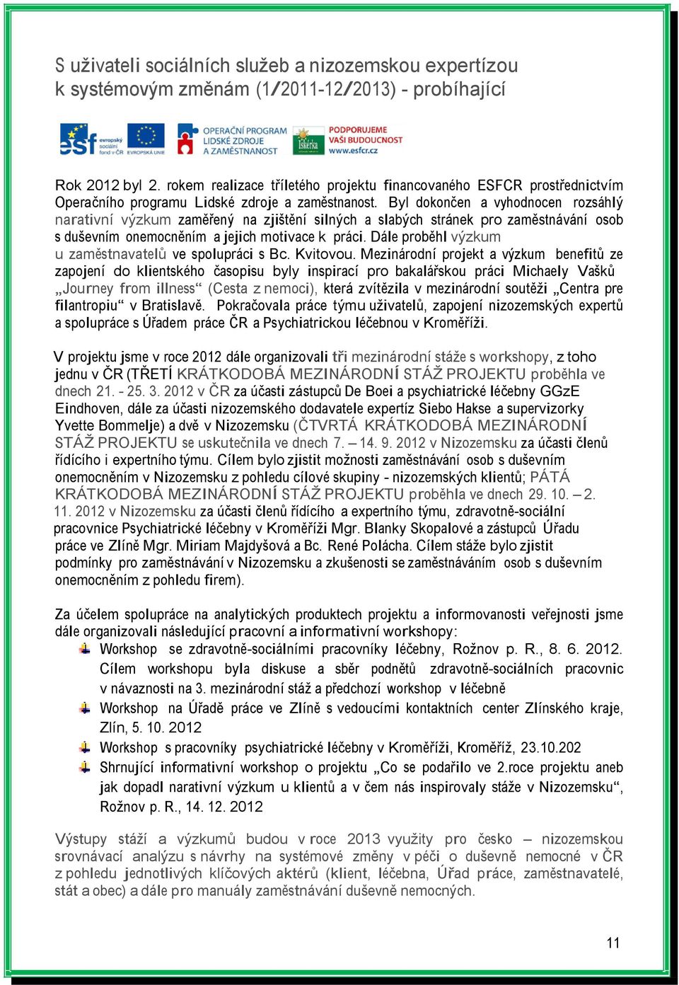 Byl dokončen a vyhodnocen rozsáhlý narativní výzkum zaměřený na zjištění silných a slabých stránek pro zaměstnávání osob s duševním onemocněním a jejich motivace k práci.