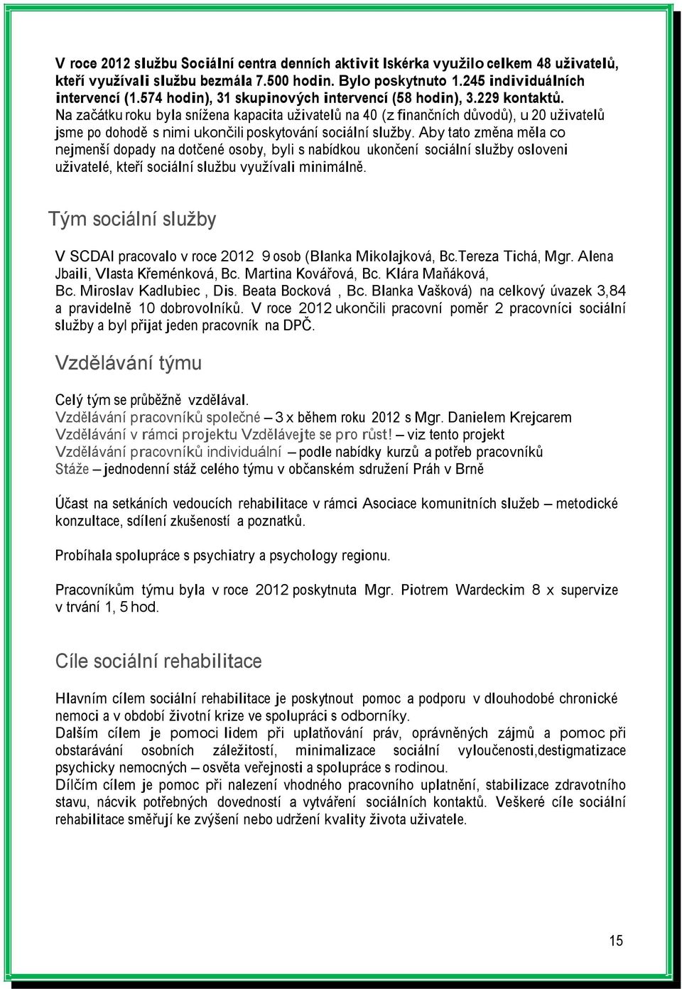 Na začátku roku byla snížena kapacita uživatelů na 40 (z finančních důvodů), u 20 uživatelů jsme po dohodě s nimi ukončili poskytování sociální služby.