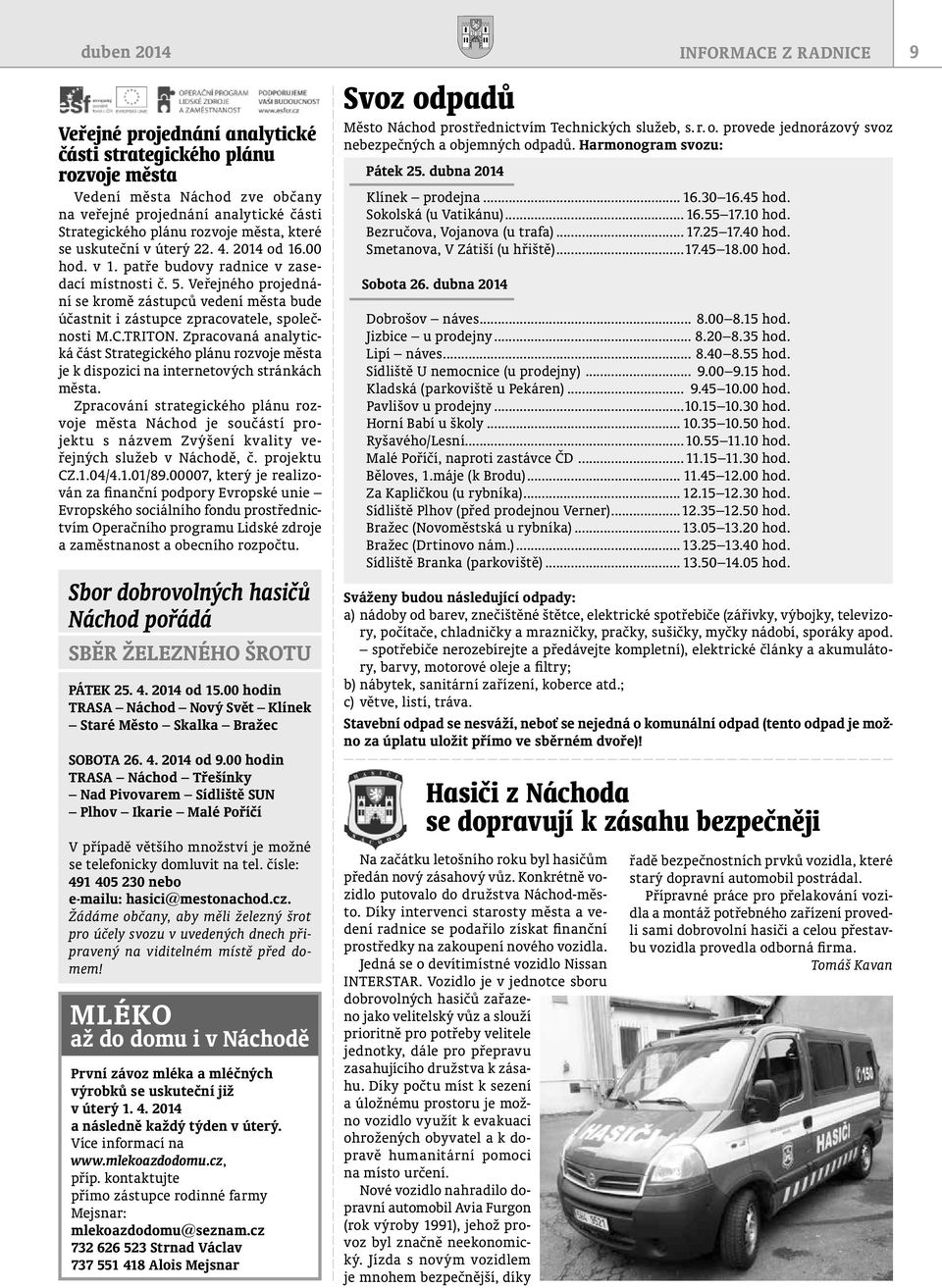 nastavení systému finančního řízení města v období plánu krize, vytvoření trategie úřadu a zavádění zákaznické orientace do praxe městského úřadu, vytvoření trategického plánu rozvoje města výhledem