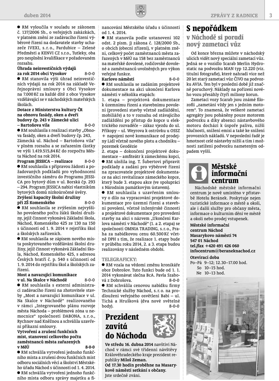 Úhrada neinvestičních výdajů za rok 2014 obcí Vysokov 8-0-0 RM stanovila výši úhrad neinvestičních výdajů na rok 2014 na základě Veřejnoprávní smlouvy s Obcí Vysokov na 7.