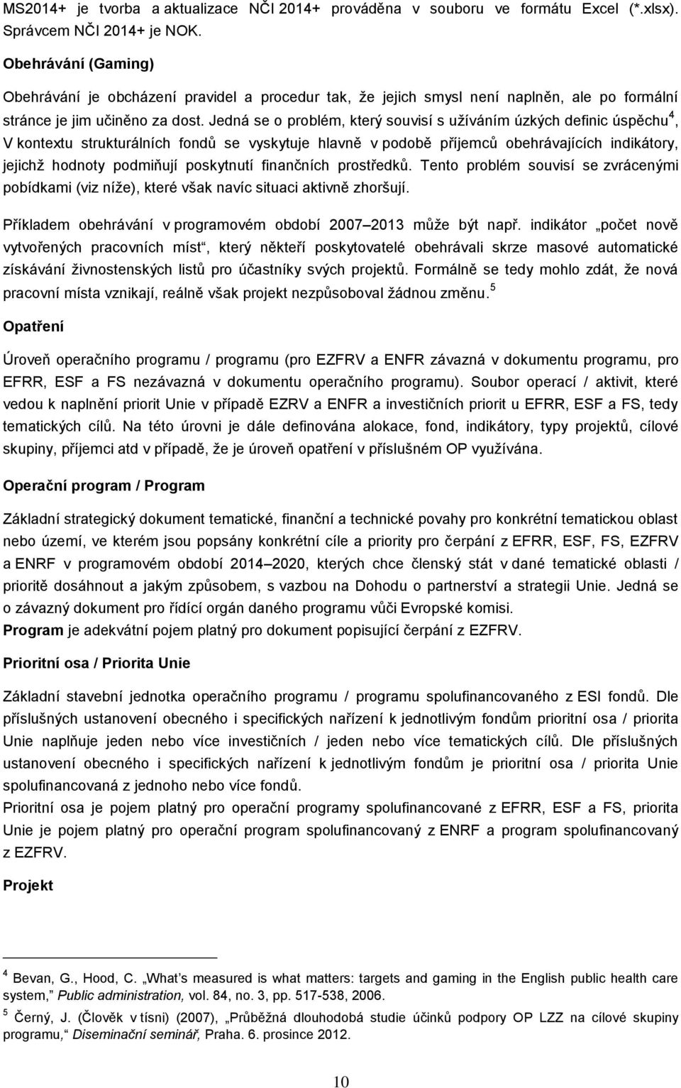 Jedná se o problém, který souvisí s užíváním úzkých definic úspěchu 4, V kontextu strukturálních fondů se vyskytuje hlavně v podobě příjemců obehrávajících indikátory, jejichž hodnoty podmiňují