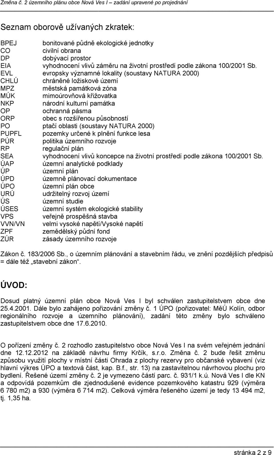 rozšířenou působností PO ptačí oblasti (soustavy NATURA 2000) PUPFL pozemky určené k plnění funkce lesa PÚR politika územního rozvoje RP regulační plán SEA vyhodnocení vlivů koncepce na životní