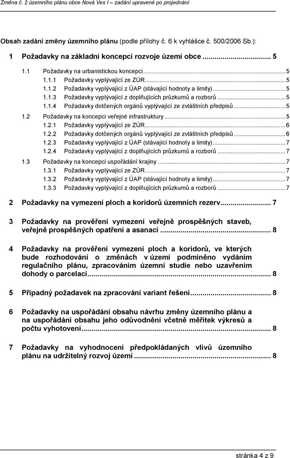 .. 5 1.2 Požadavky na koncepci veřejné infrastruktury... 5 1.2.1 Požadavky vyplývající ze ZÚR... 6 1.2.2 Požadavky dotčených orgánů vyplývající ze zvláštních předpisů... 6 1.2.3 Požadavky vyplývající z ÚAP (stávající hodnoty a limity).