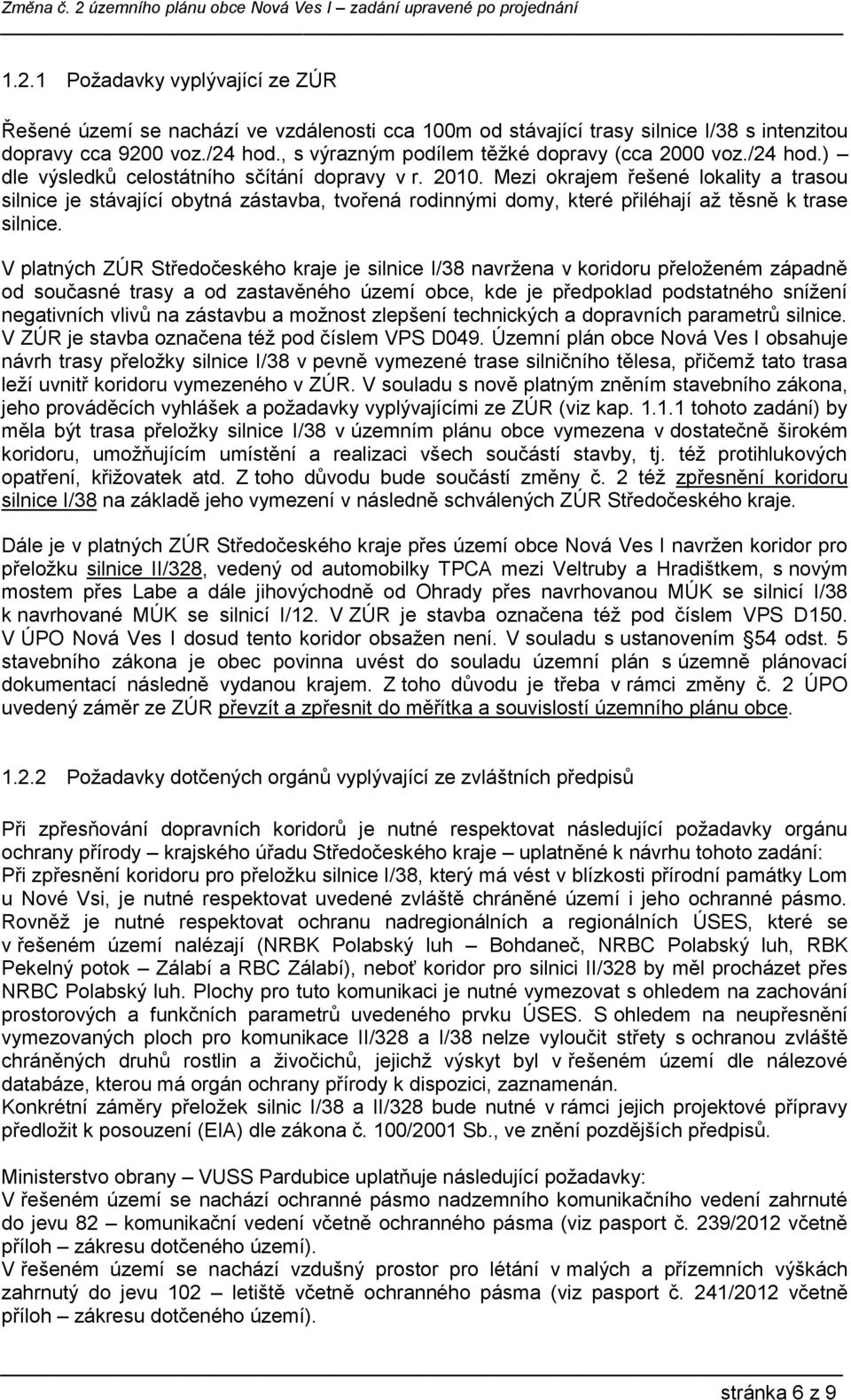 Mezi okrajem řešené lokality a trasou silnice je stávající obytná zástavba, tvořená rodinnými domy, které přiléhají až těsně k trase silnice.