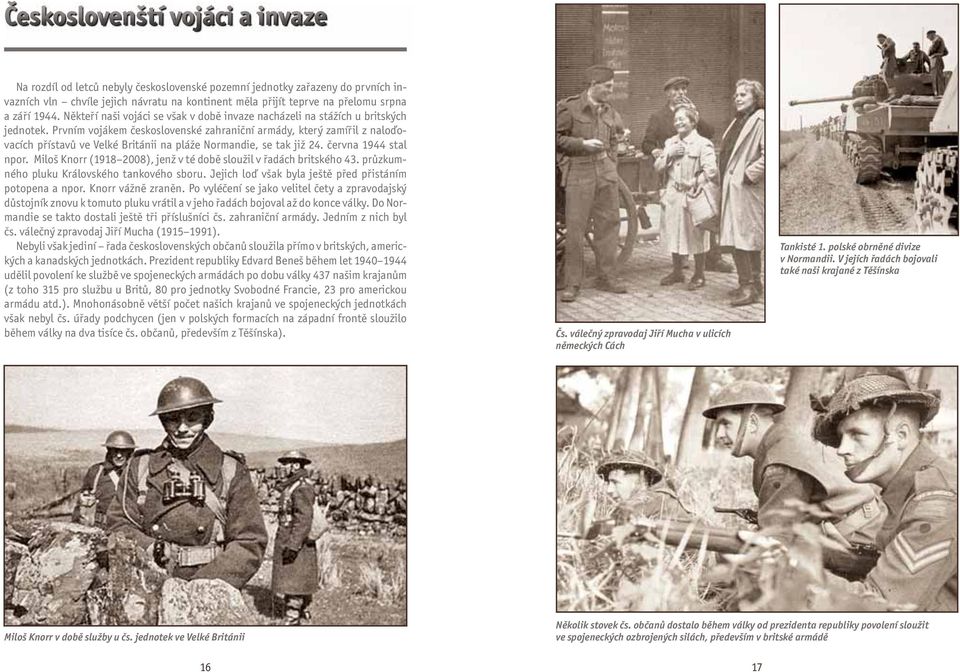 Prvním vojákem československé zahraniční armády, který zamířil z naloďovacích přístavů ve Velké Británii na pláže Normandie, se tak již 24. června 1944 stal npor.