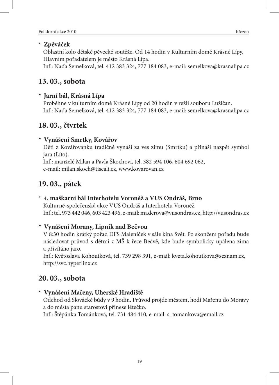 412 383 324, 777 184 083, e-mail: semelkova@krasnalipa.cz 18. 03., čtvrtek * Vynášení Smrtky, Kovářov Děti z Kovářovánku tradičně vynáší za ves zimu (Smrtku) a přináší nazpět symbol jara (Líto). Inf.