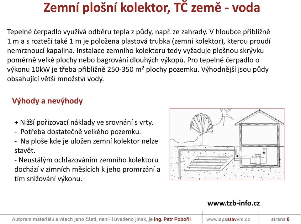 Instalace zemního kolektoru tedy vyžaduje plošnou skrývku poměrně velké plochy nebo bagrování dlouhých výkopů. Pro tepelné čerpadlo o výkonu 10kW je třeba přibližně 250-350 m 2 plochy pozemku.