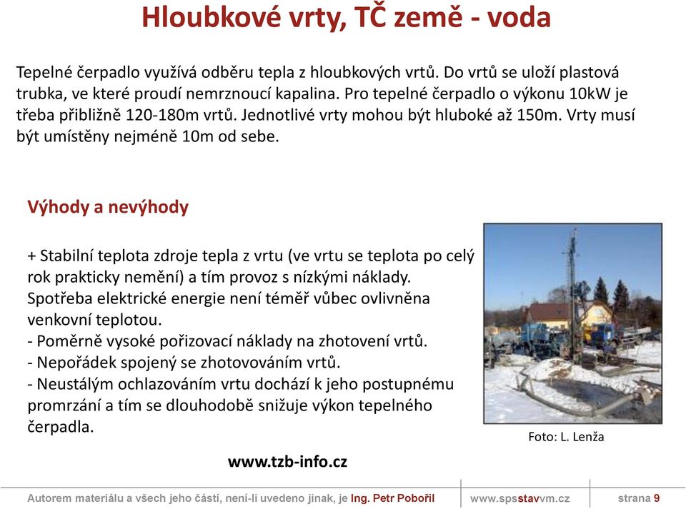 Výhody a nevýhody + Stabilní teplota zdroje tepla z vrtu (ve vrtu se teplota po celý rok prakticky nemění) a tím provoz s nízkými náklady.