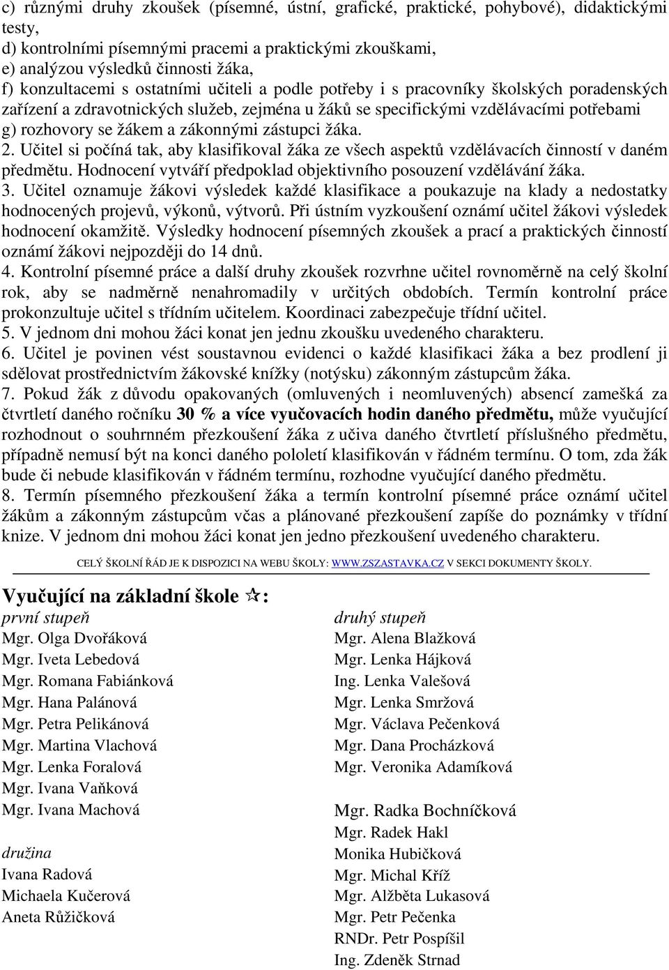 zákonnými zástupci žáka. 2. Učitel si počíná tak, aby klasifikoval žáka ze všech aspektů vzdělávacích činností v daném předmětu. Hodnocení vytváří předpoklad objektivního posouzení vzdělávání žáka. 3.