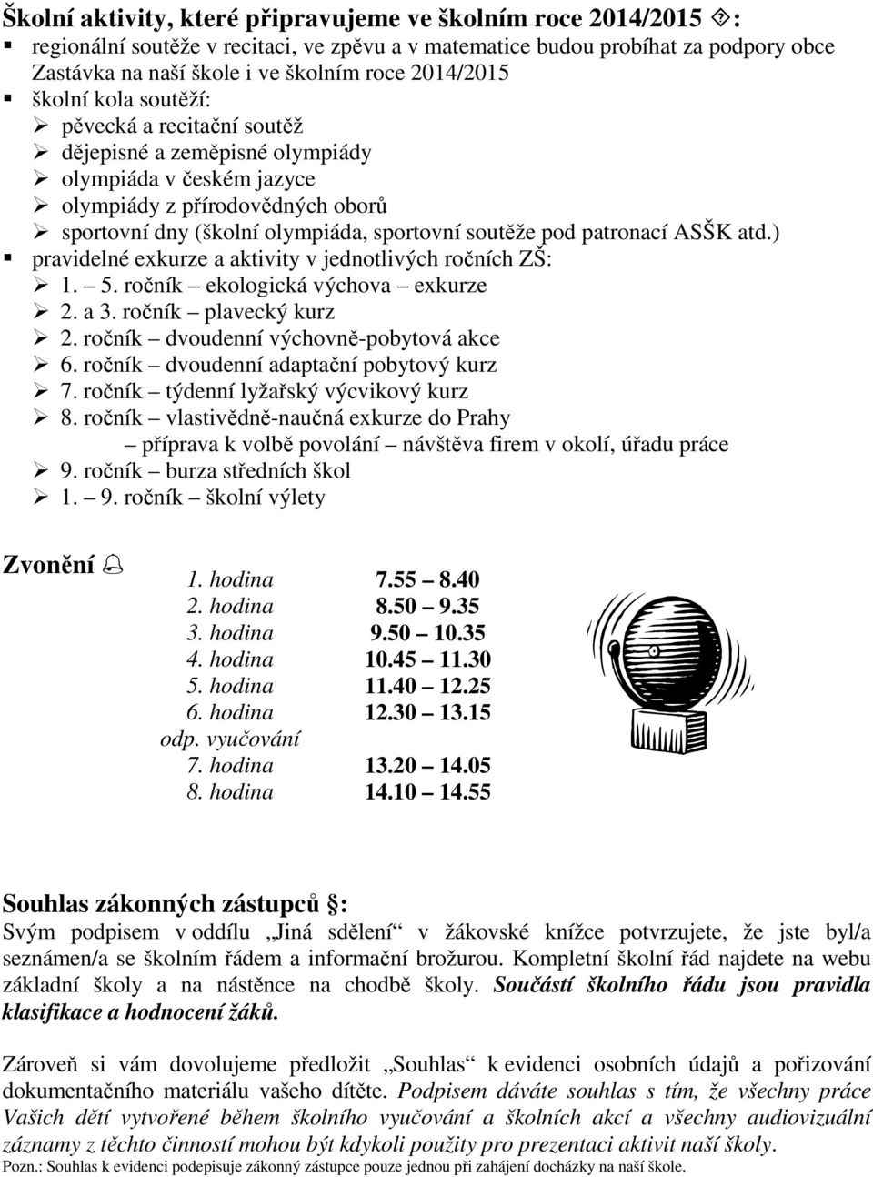 pod patronací ASŠK atd.) pravidelné exkurze a aktivity v jednotlivých ročních ZŠ: 1. 5. ročník ekologická výchova exkurze 2. a 3. ročník plavecký kurz 2. ročník dvoudenní výchovně-pobytová akce 6.