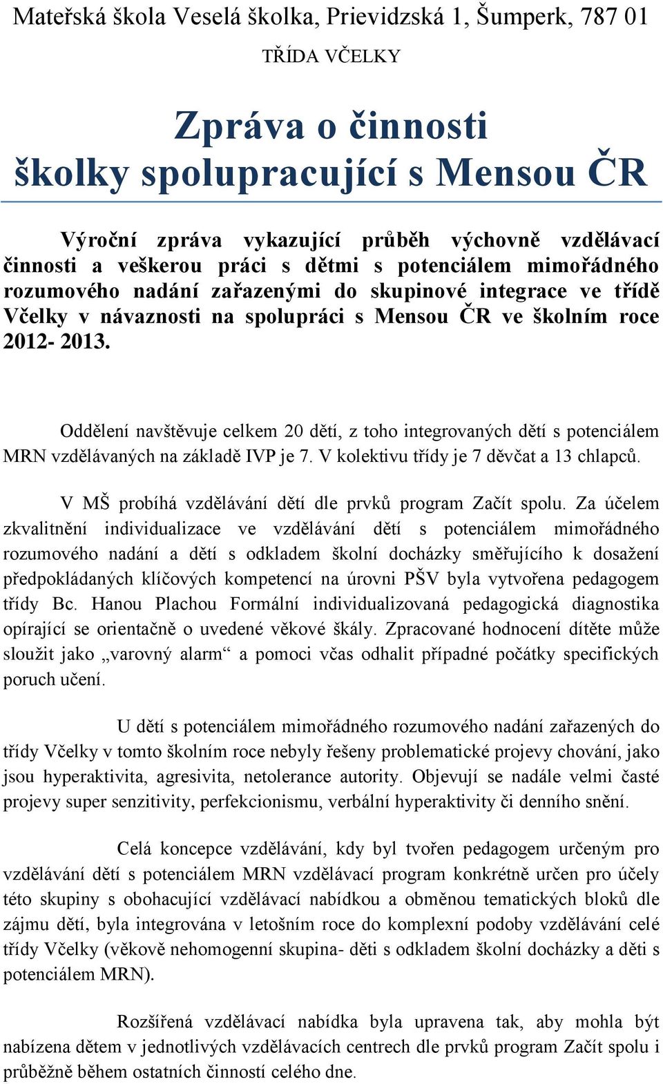 Oddělení navštěvuje celkem 20 dětí, z toho integrovaných dětí s potenciálem MRN vzdělávaných na základě IVP je 7. V kolektivu třídy je 7 děvčat a 13 chlapců.