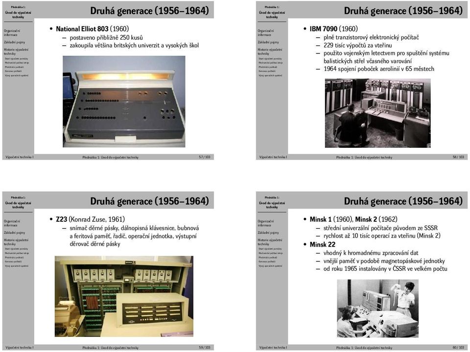 I 57 / 103 Výpočetní technika I 58 / 103 Druhá generace (1956 1964) Druhá generace (1956 1964) Z23 (Konrad Zuse, 1961) snímač děrné pásky, dálnopisná klávesnice, bubnová a feritová paměť, řadič,