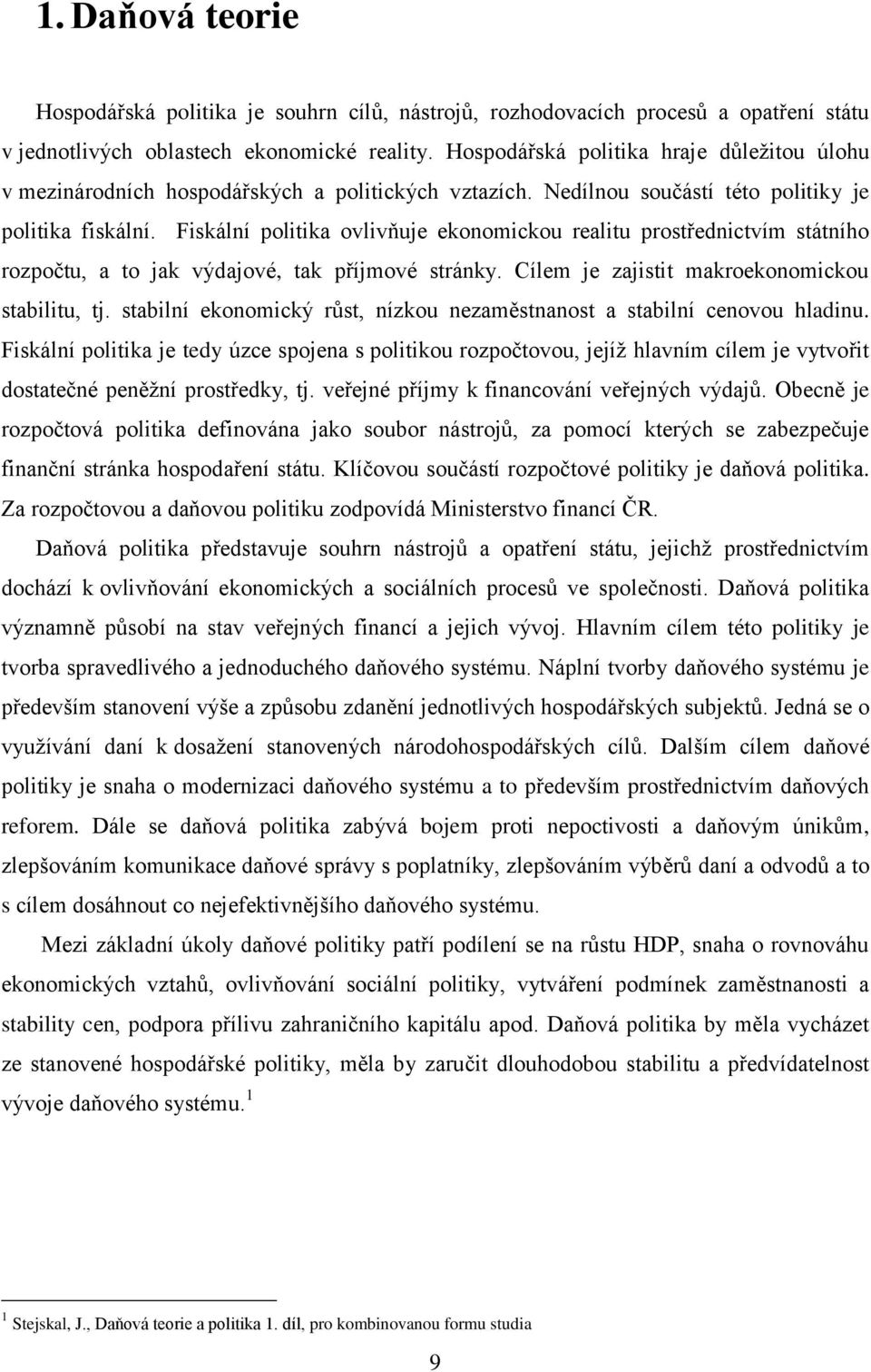 Fiskální politika ovlivňuje ekonomickou realitu prostřednictvím státního rozpočtu, a to jak výdajové, tak příjmové stránky. Cílem je zajistit makroekonomickou stabilitu, tj.