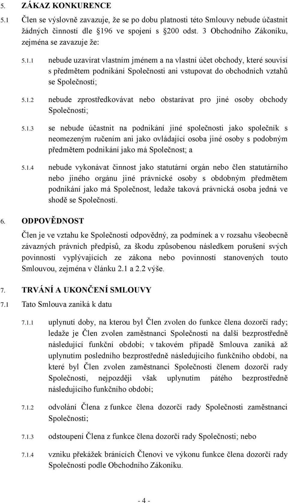 1 nebude uzavírat vlastním jménem a na vlastní účet obchody, které souvisí s předmětem podnikání Společnosti ani vstupovat do obchodních vztahů se Společností; 5.1.2 nebude zprostředkovávat nebo obstarávat pro jiné osoby obchody Společnosti; 5.