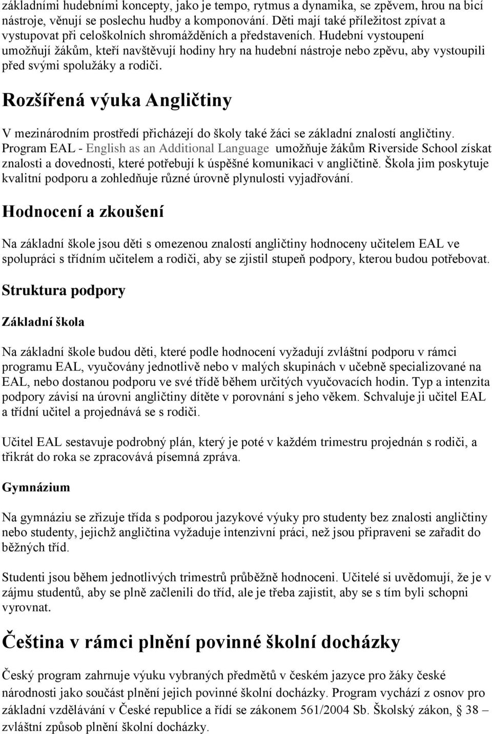 Hudební vystoupení umožňují žákům, kteří navštěvují hodiny hry na hudební nástroje nebo zpěvu, aby vystoupili před svými spolužáky a rodiči.