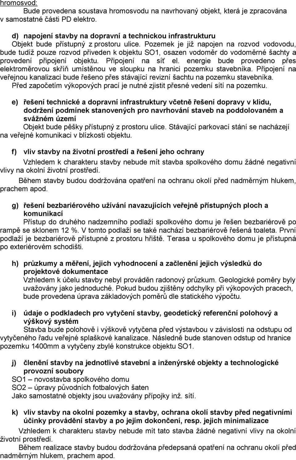 Pozemek je již napojen na rozvod vodovodu, bude tudíž pouze rozvod přiveden k objektu SO1, osazen vodoměr do vodoměrné šachty a provedení připojení objektu. Připojení na síť el.