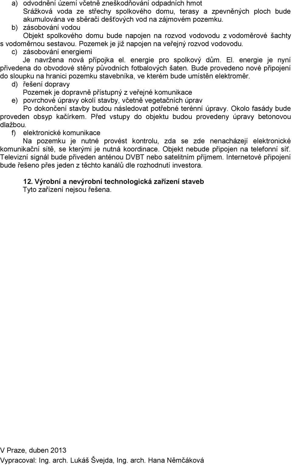 c) zásobování energiemi Je navržena nová přípojka el. energie pro spolkový dům. El. energie je nyní přivedena do obvodové stěny původních fotbalových šaten.