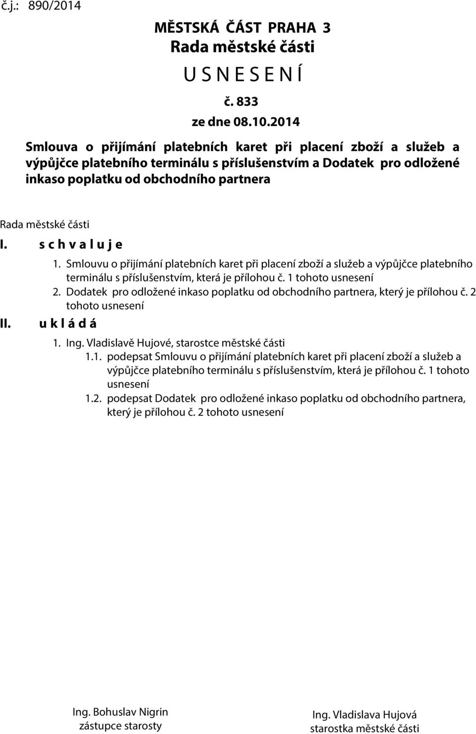I. s c h v a l u j e II. 1. Smlouvu o přijímání platebních karet při placení zboží a služeb a výpůjčce platebního terminálu s příslušenstvím, která je přílohou č. 1 tohoto usnesení 2.