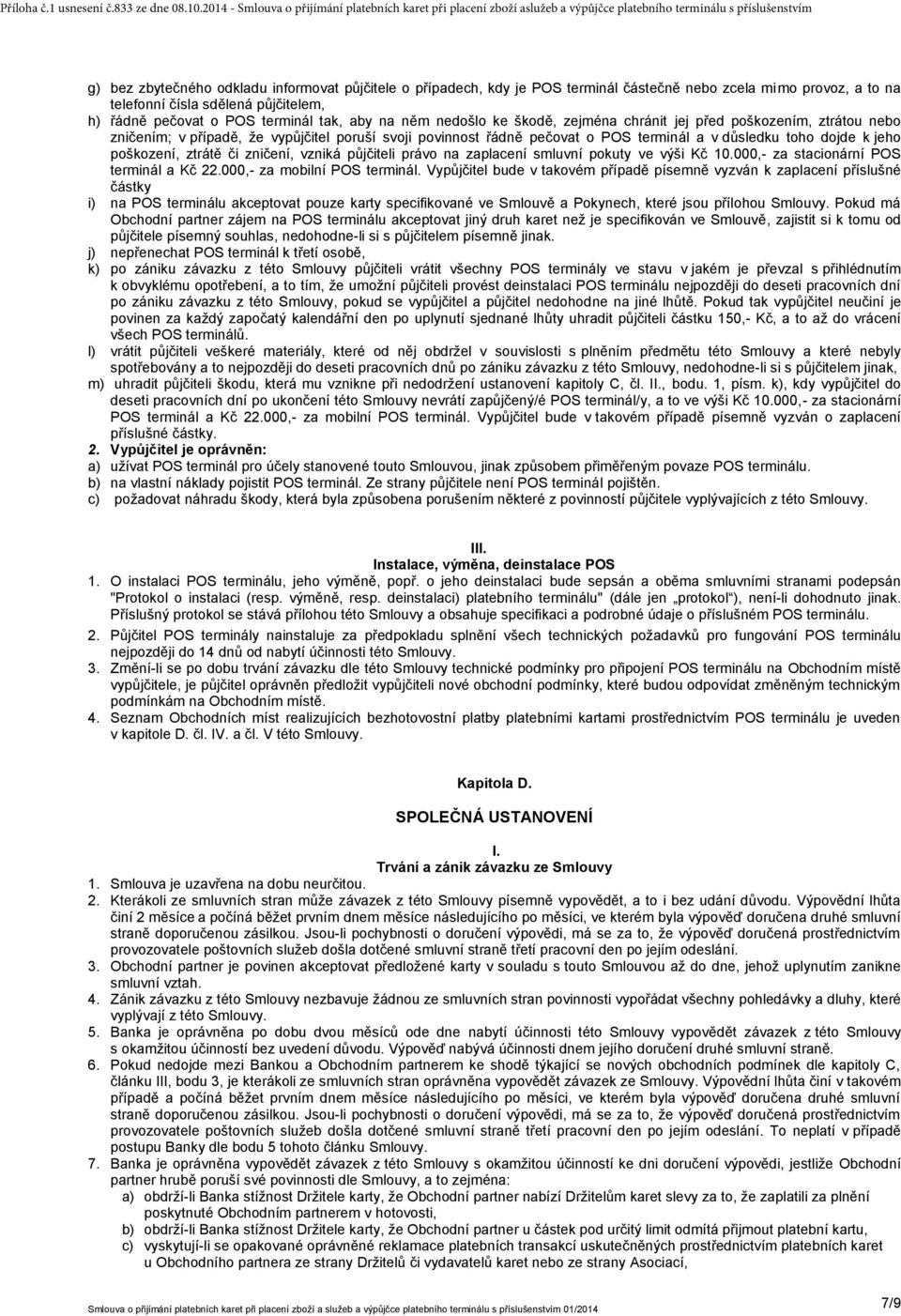 poškození, ztrátě či zničení, vzniká půjčiteli právo na zaplacení smluvní pokuty ve výši Kč 10.000,- za stacionární POS terminál a Kč 22.000,- za mobilní POS terminál.