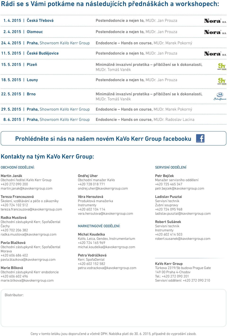Tomáš Vaněk 18. 5. 2015 Louny Postendodoncie a nejen to, MUDr. Jan Prouza 22. 5. 2015 Brno Minimálně invazivní protetika přiblížení se k dokonalosti, MUDr. Tomáš Vaněk 29. 5. 2015 Praha, Showroom KaVo Kerr Group Endodoncie Hands on course, MUDr.