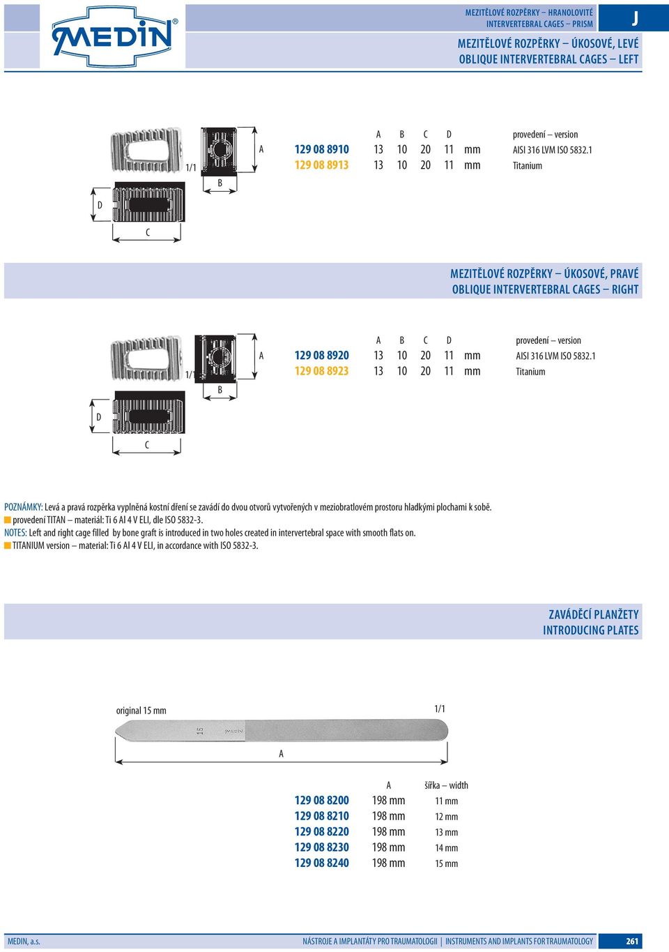 1 129 08 8923 13 10 20 11 mm Titanium D C POZNÁMKY: Levá a pravá rozpěrka vyplněná kostní dření se zavádí do dvou otvorů vytvořených v meziobratlovém prostoru hladkými plochami k sobě.