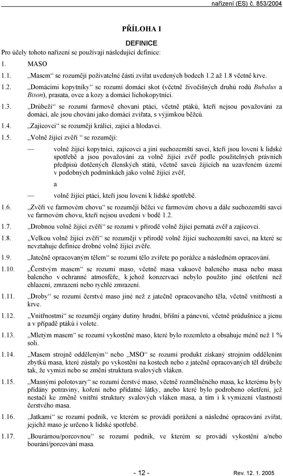 Volně žijící zvěří se rozumějí: volně žijící kopytníci, zjícovci jiní suchozemští svci, kteří jsou loveni k lidské spotřebě jsou povžováni z volně žijící zvěř podle použitelných právních předpisů