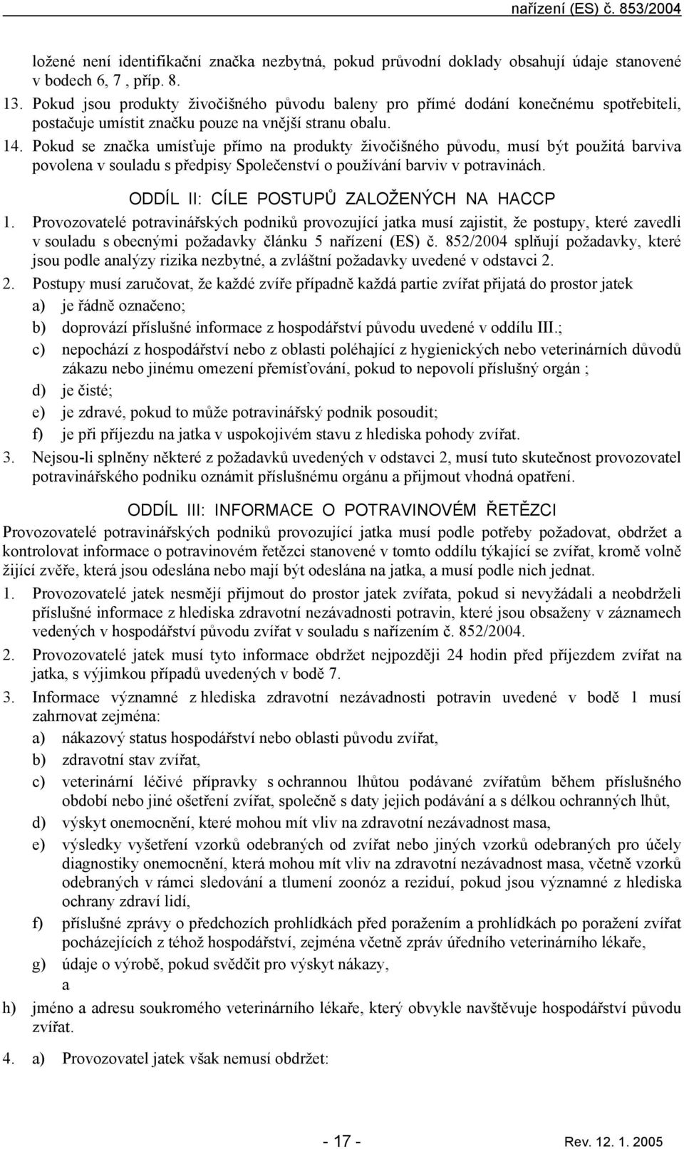 Pokud se znčk umísťuje přímo n produkty živočišného původu, musí být použitá brviv povolen v souldu s předpisy Společenství o používání brviv v potrvinách.