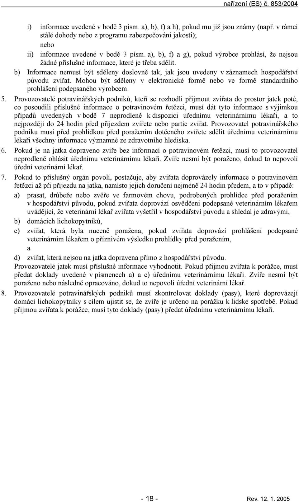 b) Informce nemusí být sděleny doslovně tk, jk jsou uvedeny v záznmech hospodářství původu zvířt. Mohou být sděleny v elektronické formě nebo ve formě stndrdního prohlášení podepsného výrobcem. 5.