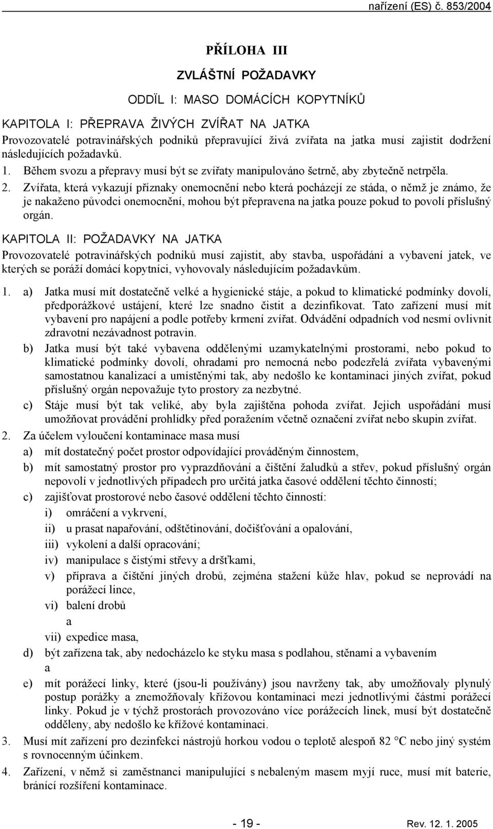 dodržení následujících poždvků. 1. Během svozu přeprvy musí být se zvířty mnipulováno šetrně, by zbytečně netrpěl. 2.