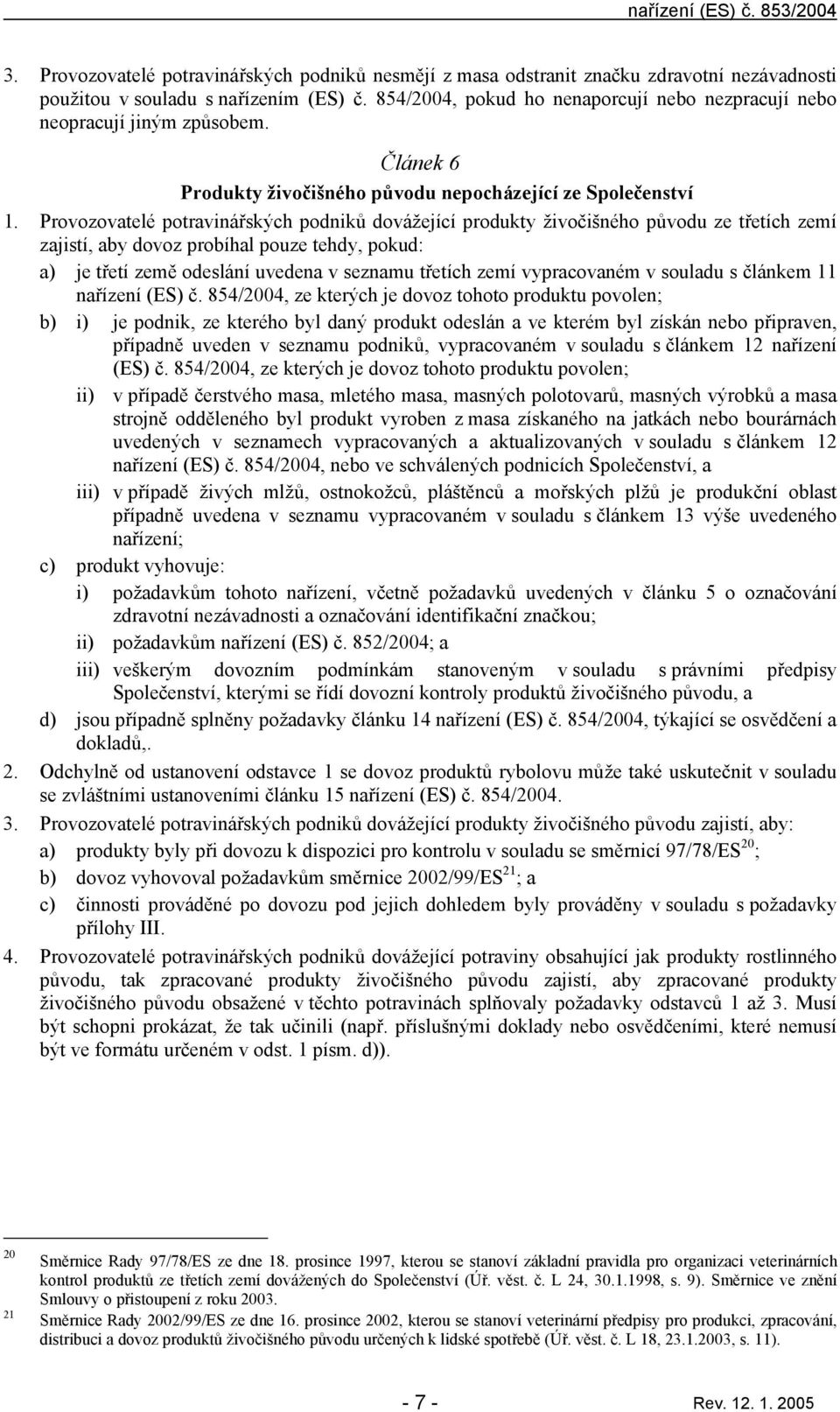 Provozovtelé potrvinářských podniků dovážející produkty živočišného původu ze třetích zemí zjistí, by dovoz probíhl pouze tehdy, pokud: ) je třetí země odeslání uveden v seznmu třetích zemí