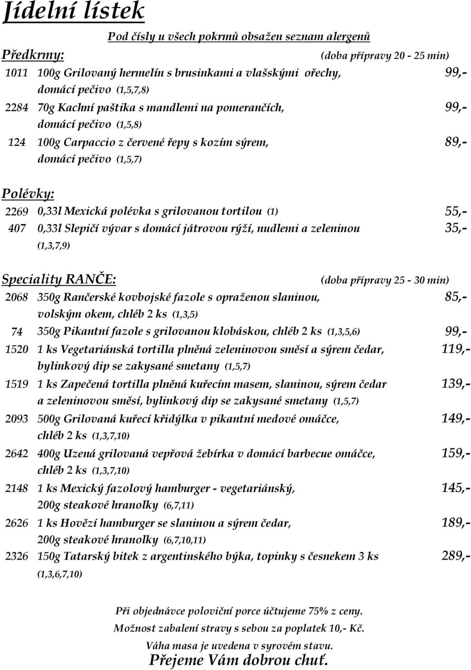 nudlemi a zeleninou 35,- (1,3,7,9) Speciality RANČE: 2068 350g Rančerské kovbojské fazole s opraženou slaninou, 85,- volským okem, chléb 2 ks (1,3,5) 74 350g Pikantní fazole s grilovanou klobáskou,