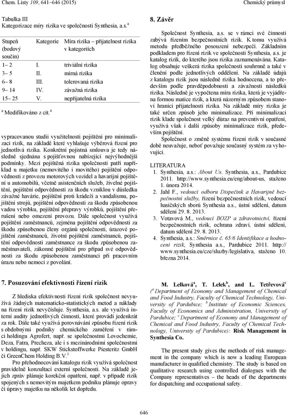 4 vypracovanou studii využitelnosti pojištění pro minimalizaci rizik, na základě které vyhlašuje výběrová řízení pro jednotlivá rizika.