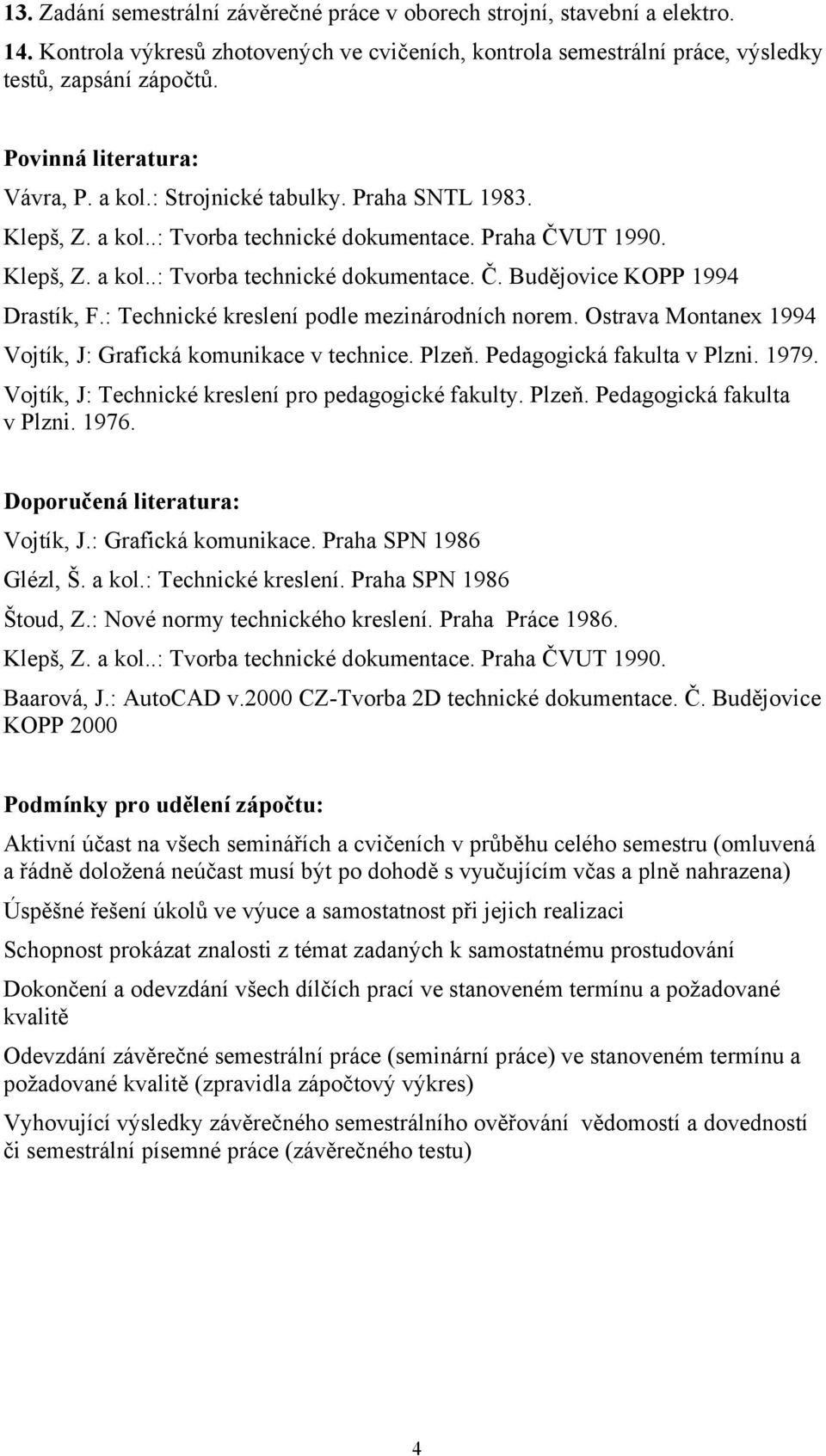 : Technické kreslení podle mezinárodních norem. Ostrava Montanex 1994 Vojtík, J: Grafická komunikace v technice. Plzeň. Pedagogická fakulta v Plzni. 1979.