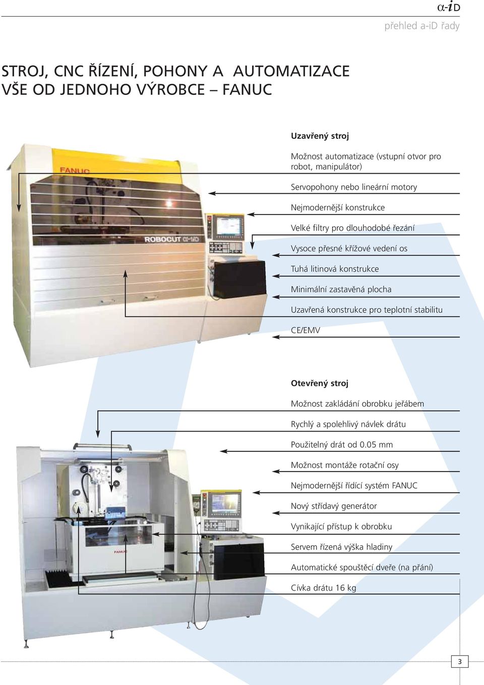 Uzavřená konstrukce pro teplotní stabilitu CE/EMV Otevřený stroj Možnost zakládání obrobku jeřábem Rychlý a spolehlivý návlek drátu Použitelný drát od 0.