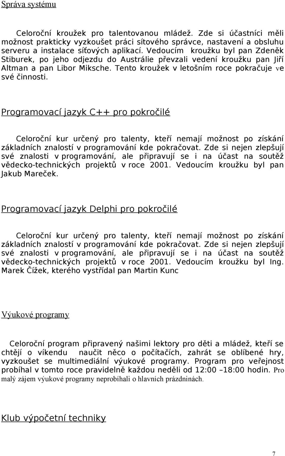 Programovací jazyk C++ pro pokročilé Celoroční kur určený pro talenty, kteří nemají možnost po získání základních znalostí v programování kde pokračovat.