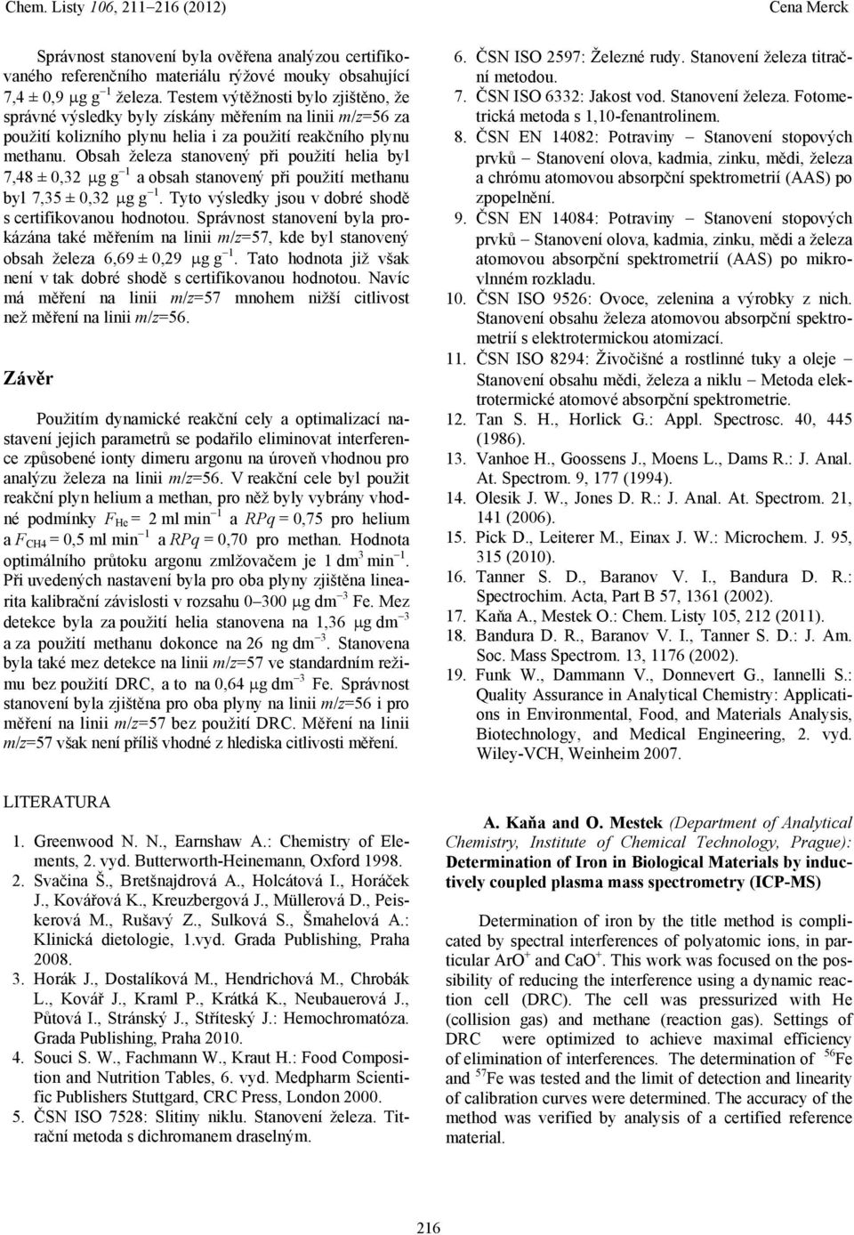 Obsah železa stanovený při použití helia byl 7,48 ± 0,32 g g 1 a obsah stanovený při použití methanu byl 7,35 ± 0,32 g g 1. Tyto výsledky jsou v dobré shodě s certifikovanou hodnotou.