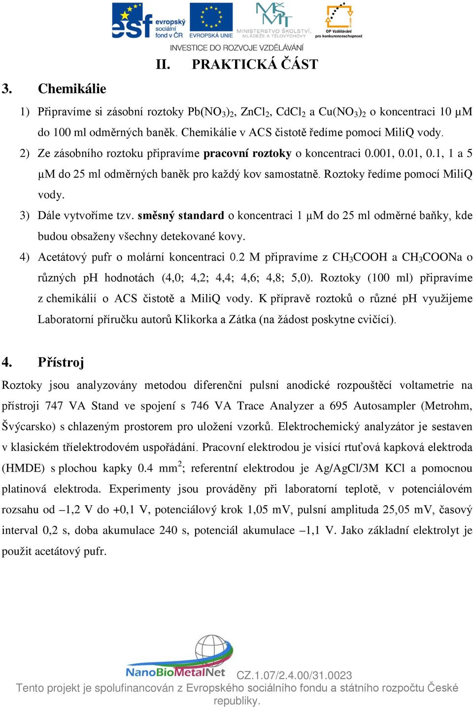 Roztoky ředíme pomocí MiliQ vody. 3) Dále vytvoříme tzv. směsný standard o koncentraci 1 µm do 25 ml odměrné baňky, kde budou obsaženy všechny detekované kovy.