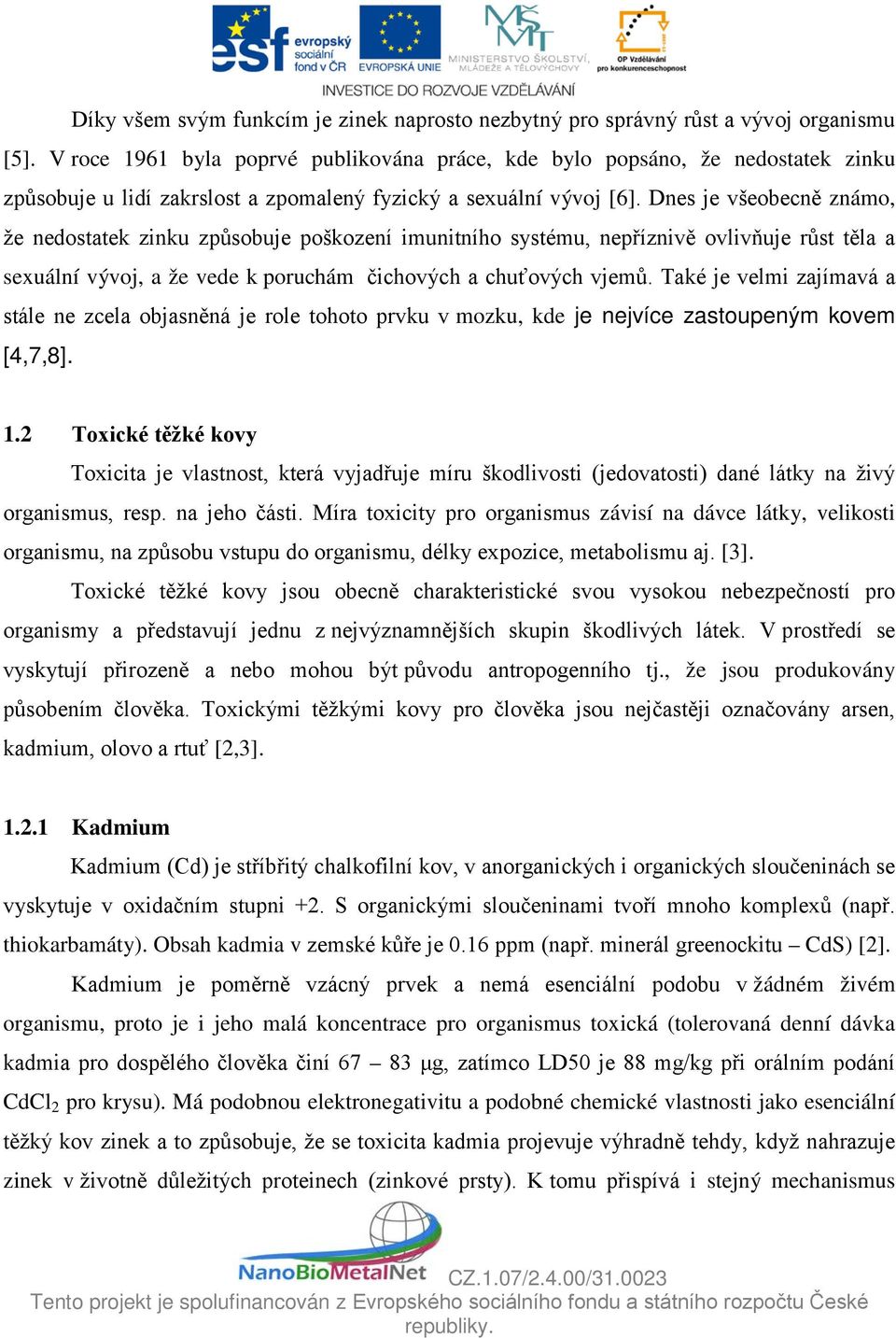 Dnes je všeobecně známo, že nedostatek zinku způsobuje poškození imunitního systému, nepříznivě ovlivňuje růst těla a sexuální vývoj, a že vede k poruchám čichových a chuťových vjemů.