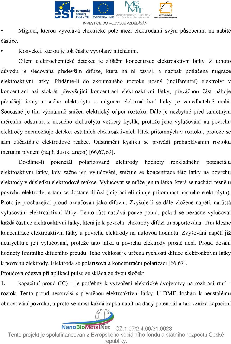 Přidáme-li do zkoumaného roztoku nosný (indiferentní) elektrolyt v koncentraci asi stokrát převyšující koncentraci elektroaktivní látky, převážnou část náboje přenášejí ionty nosného elektrolytu a