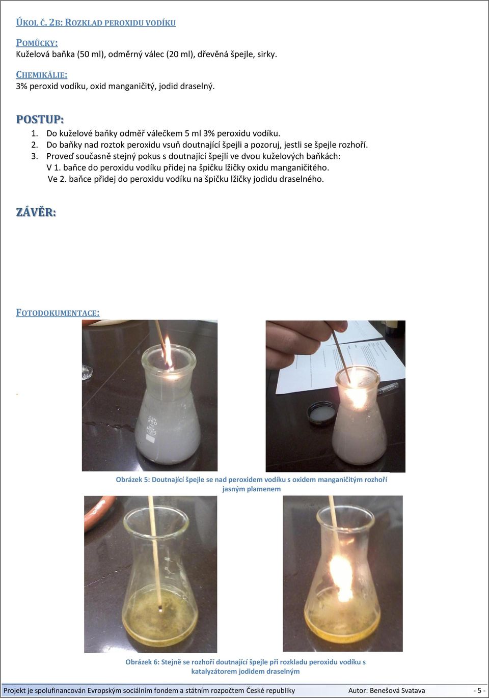 baňce do peroxidu vodíku přidej na špičku lžičky oxidu manganičitého. Ve 2. baňce přidej do peroxidu vodíku na špičku lžičky jodidu draselného. ZÁVĚR: FOTODOKUMENTACE:.