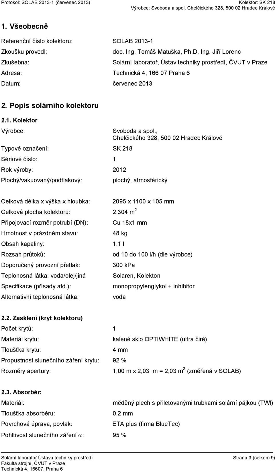 , Chelčického 328, 500 02 Hradec Králové Typové označení: SK 218 Sériové číslo: 1 Rok výroby: 2012 Plochý/vakuovaný/podtlakový: plochý, atmosférický Celková délka x výška x hloubka: 2095 x 1100 x 105