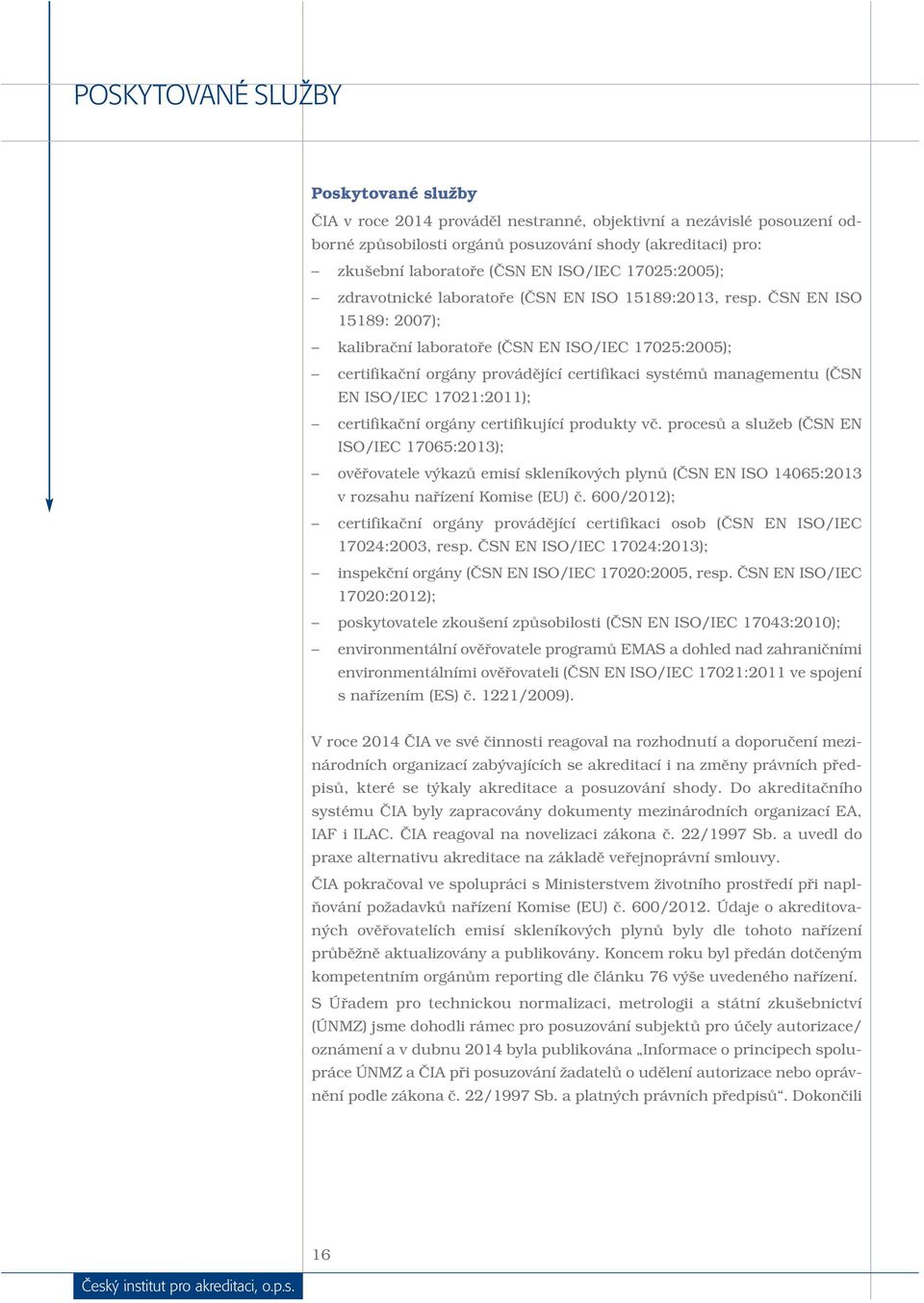 ČSN EN ISO 15189: 2007); kalibrační laboratoře (ČSN EN ISO/IEC 17025:2005); certifikační orgány provádějící certifikaci systémů managementu (ČSN EN ISO/IEC 17021:2011); certifikační orgány