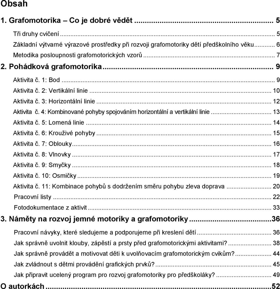 4: Kombinované pohyby spojováním horizontální a vertikální linie... 13 Aktivita č. 5: Lomená linie... 14 Aktivita č. 6: Krouţivé pohyby... 15 Aktivita č. 7: Oblouky... 16 Aktivita č. 8: Vlnovky.