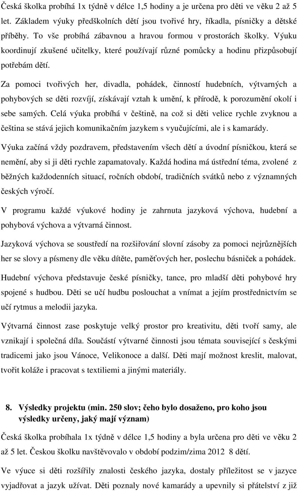 Za pomoci tvořivých her, divadla, pohádek, činností hudebních, výtvarných a pohybových se děti rozvíjí, získávají vztah k umění, k přírodě, k porozumění okolí i sebe samých.